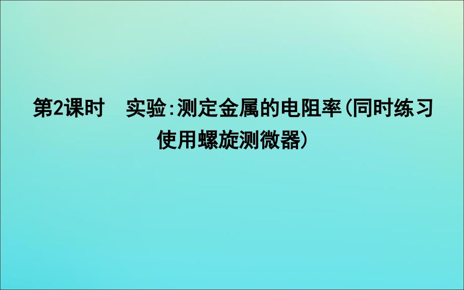 2019-2020版高中物理 第二章 6 第2课时 实验测定金属的电阻率（同时练习使用螺旋测微器）课件 新人教版选修3-1_第1页