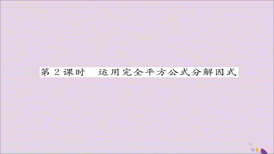 2018年秋八年级数学上册 第十四章 整式的乘法与因式分解 14.3 因式分解 14.3.2 公式法 第2课时 运用完全平方公式分解因式练习课件 （新版）新人教版_第1页