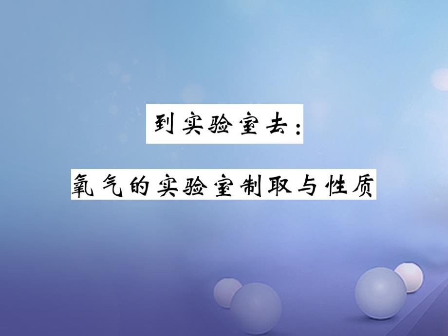 2017年秋九年级化学上册 4 到实验室去 氧气的实验室制取与性质课件 （新版）鲁教版_第1页