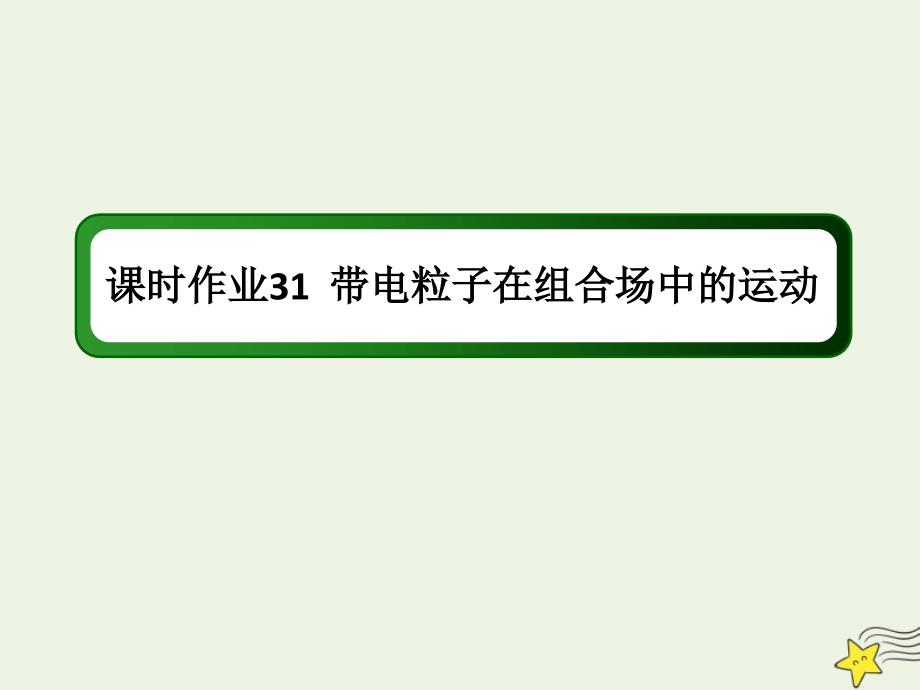 2020版高考物理一轮复习 第九章 课时作业31 带电粒子在组合场中的运动课件 新人教版_第1页