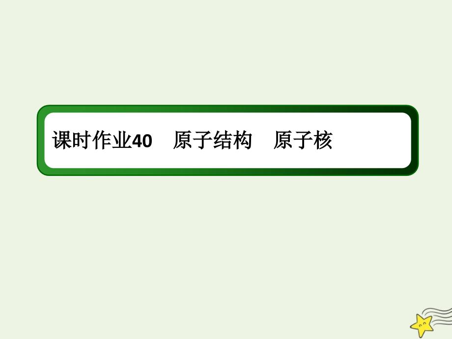 2020版高考物理一轮复习 第十二章 课时作业40 原子结构 原子核课件 新人教版_第1页