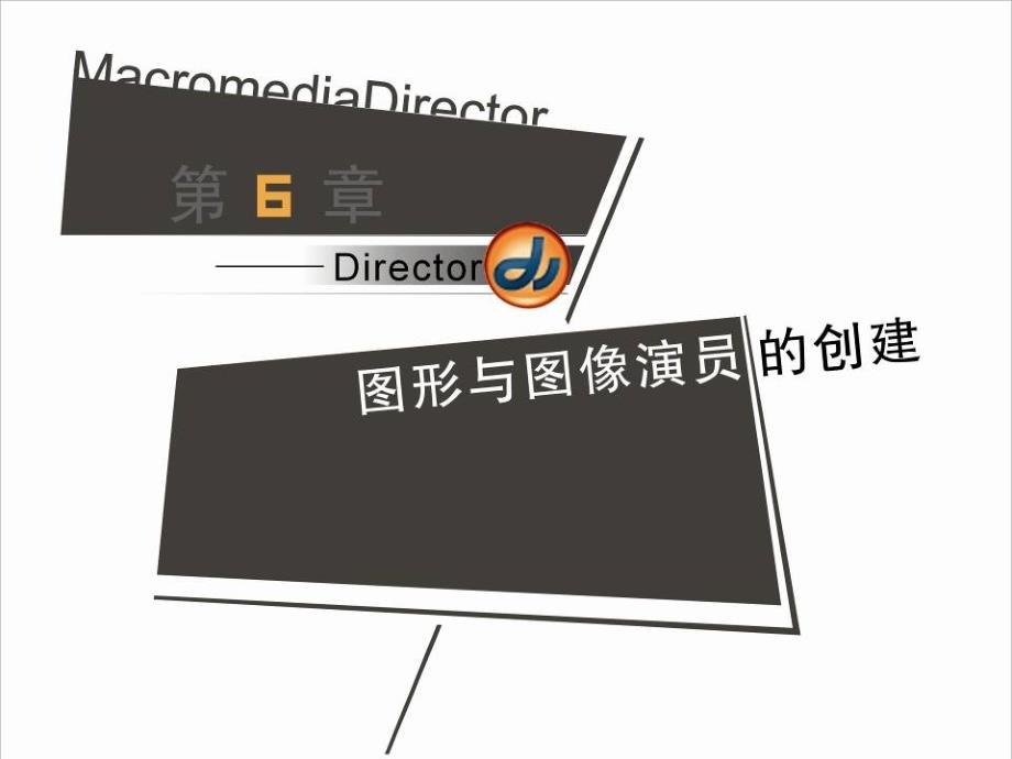 多媒体技术与应用——Director篇 普通高等教育十一五 国家级规划教材 教学课件 ppt 作者 严晨 第六章_第1页