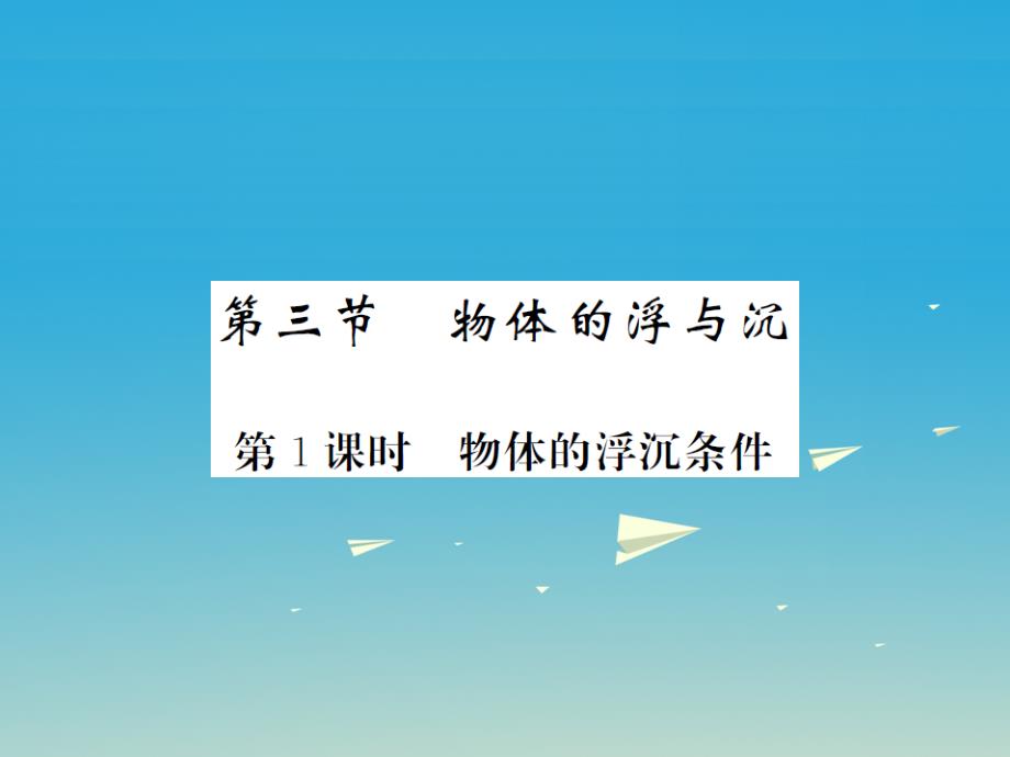 2017春八年级物理全册 第9章 浮力 第3节 物体的浮与沉 第1课时 物体的浮沉条件课件 （新版）沪科版_第1页