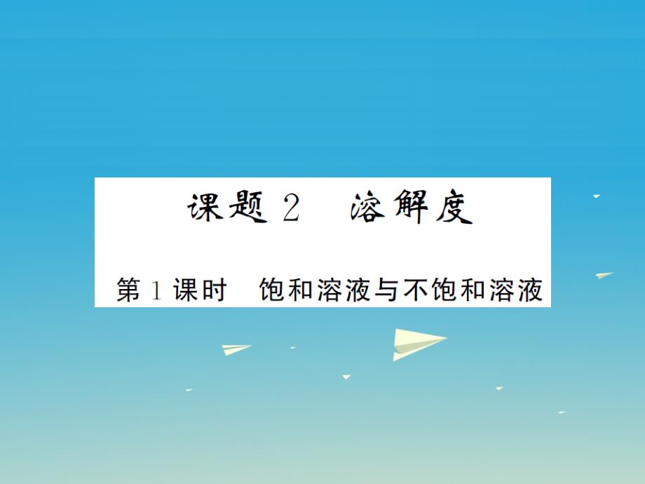 2017春九年级化学下册 第9单元 溶液 课题2 溶解度 第1课时 饱和溶液与不饱和溶液课件 （新版）新人教版_第1页