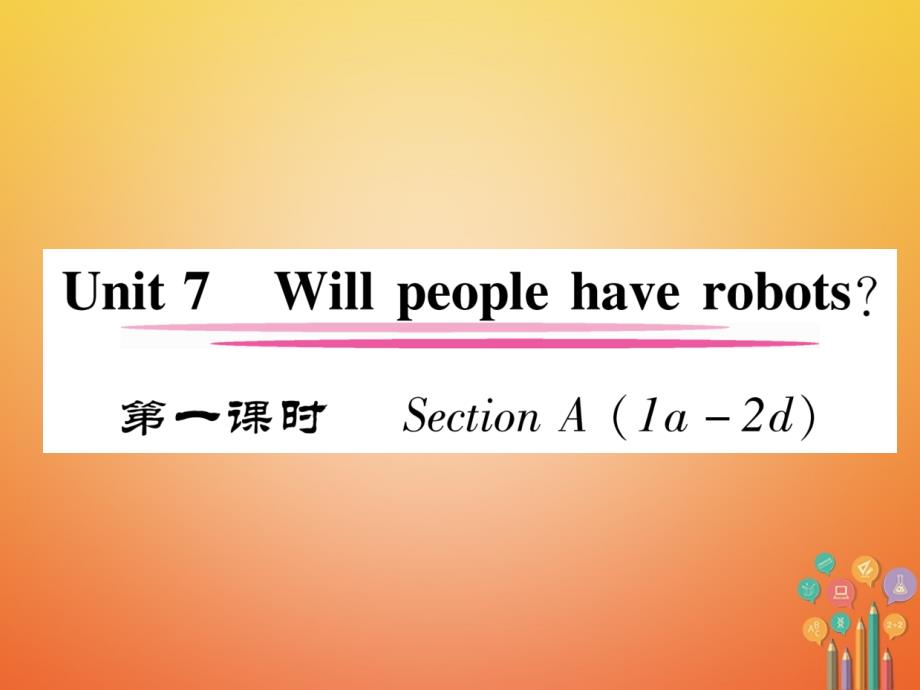 （安徽专用）2017-2018学年八年级英语上册 unit 7 will people have robots（第1课时）section a（1a-2d）作业课件 （新版）人教新目标版_第1页