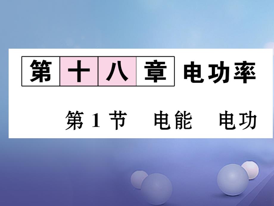 （黔西南地区）2017秋九年级物理全册 第18章 电功率 第1节 电能 电功习题课件 （新版）新人教版_第1页