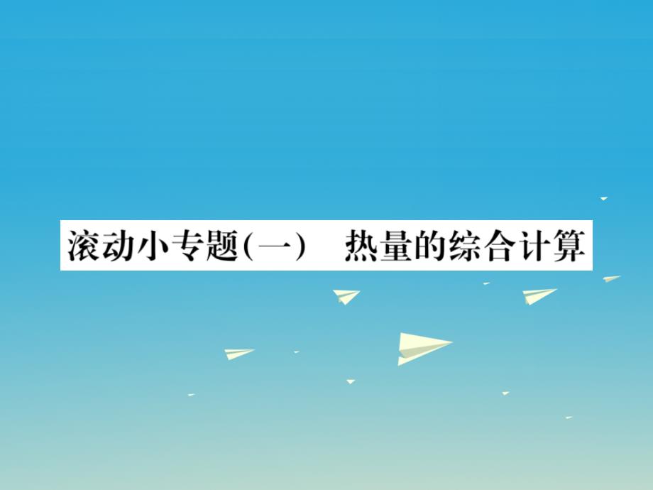 （遵义专版）2017春九年级物理全册 第十三章 内能与热机 滚动小专题（一）热量的综合计算课件 （新版）沪科版_第1页