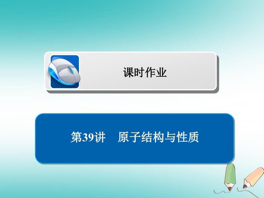 （全国通用）2019版高考化学一轮复习 第39讲 原子结构与性质习题课件_第1页