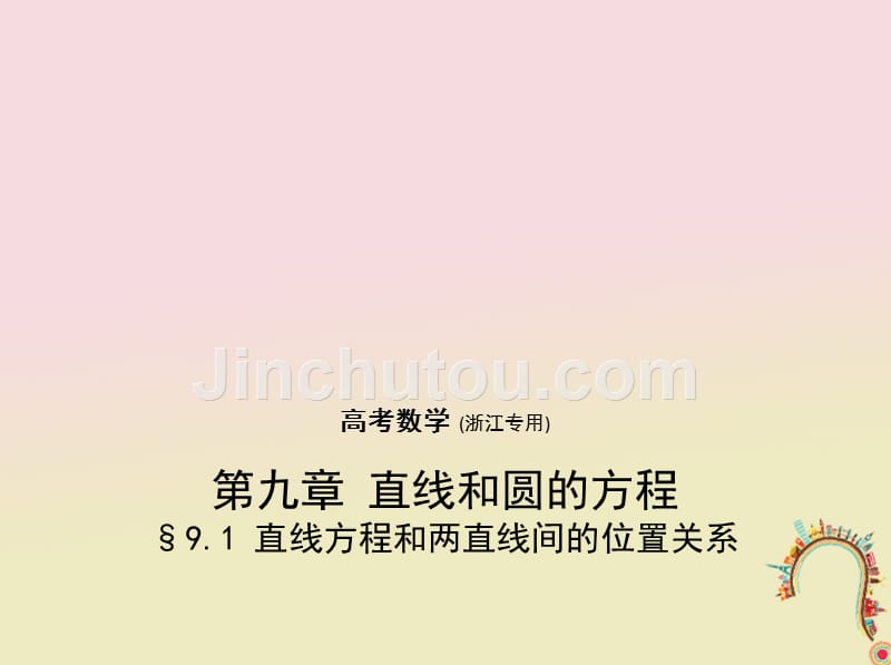 （浙江专用）2018年高考数学一轮复习 第九章 直线和圆的方程 9.1 直线方程和两直线间的位置关系课件_第1页