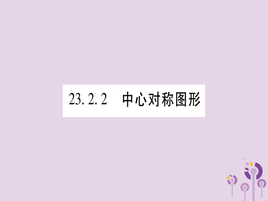 （江西专版）2018秋九年级数学上册 第二十三章 旋转 23.2 中心对称 23.2.2 中心对称图形作业课件 （新版）新人教版_第1页