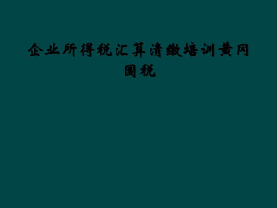 企业所得税汇算清缴培训黄冈国税_第1页