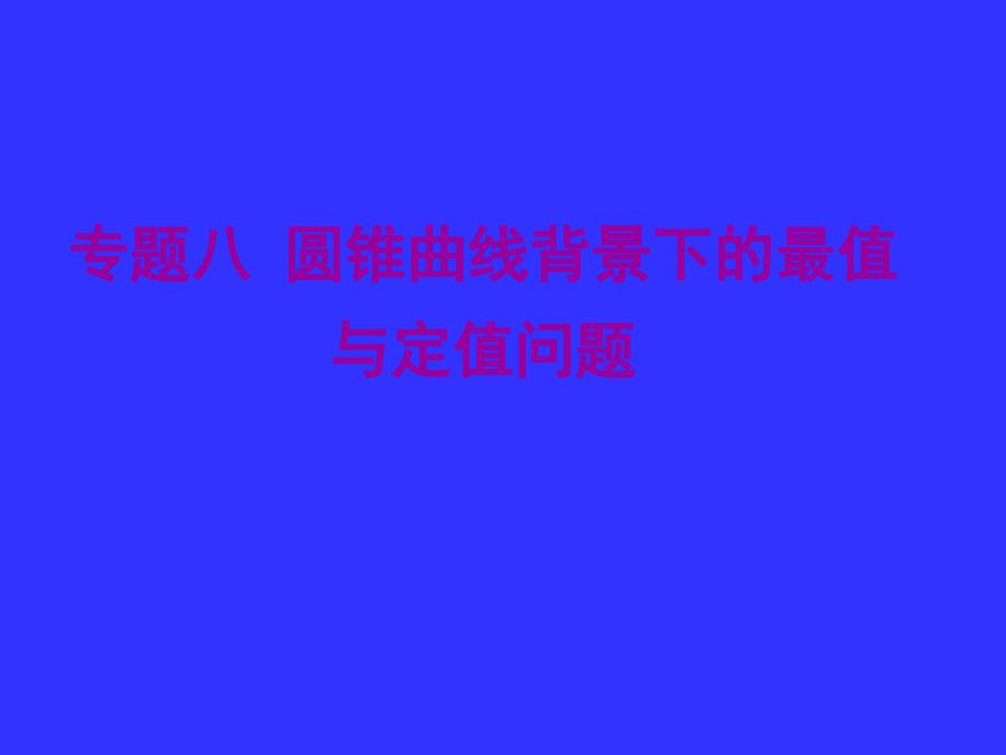 西点课业高考数学专题复习八圆锥曲线背景下的最值与定值问题_第1页