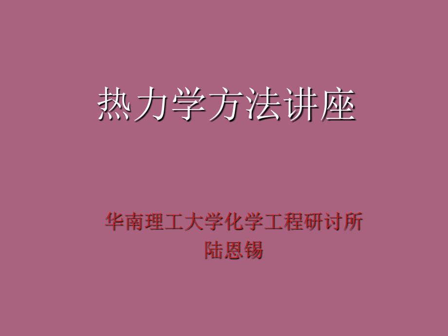 热力学方法讲座华南理工大学化学工程研究所陆恩锡ppt课件_第1页