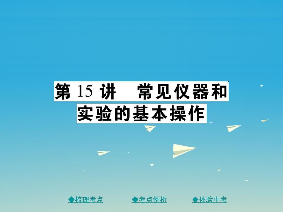 中考化学总复习 第一篇 基础知识梳理 模块三 化学基础实验 第15讲 常见仪器和实验的基本操作课件_第1页