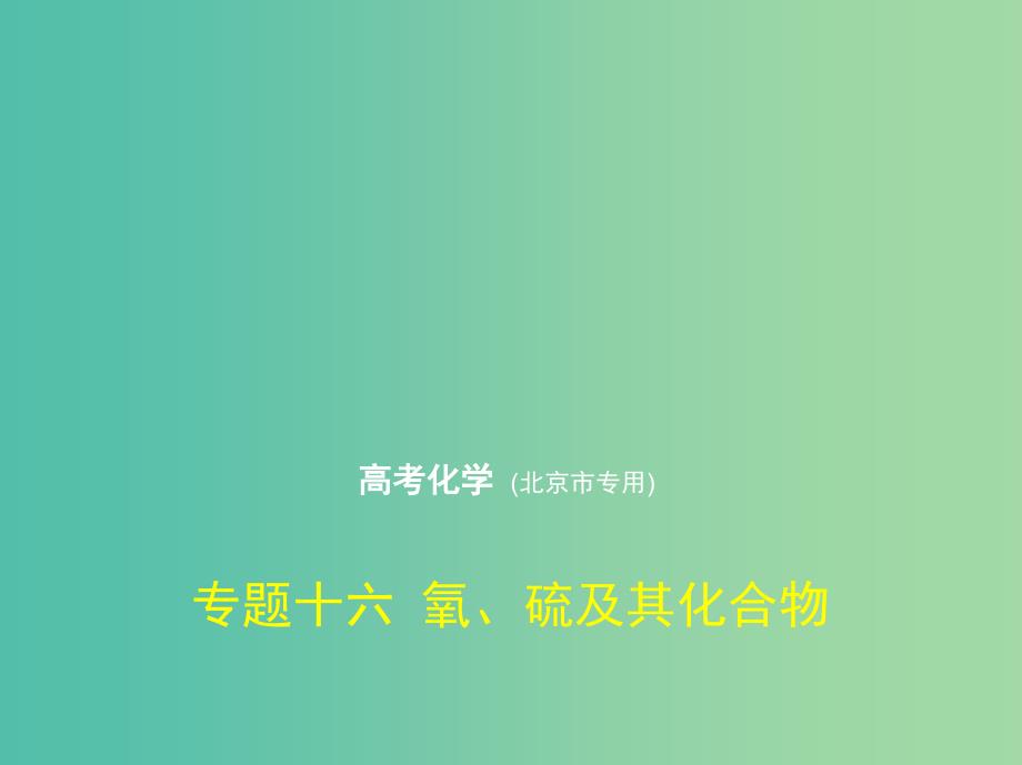 北京市2019版高考化学 专题十六 氧、硫及其化合物课件.ppt_第1页