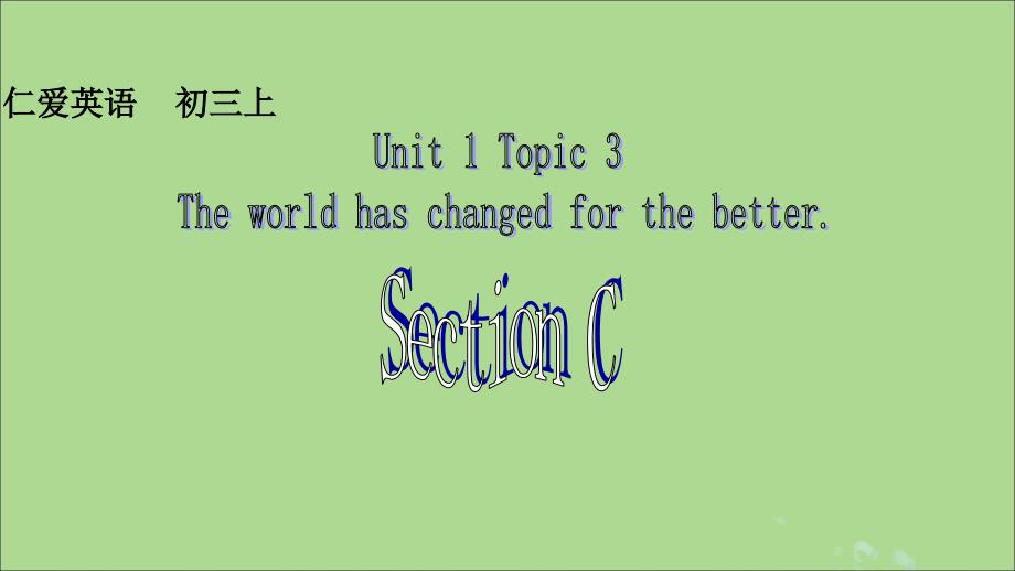 九年级英语上册 Unit 1 The Changing World Topic 3 The world has changed for the better Section C课件 （新版）仁爱版_第1页