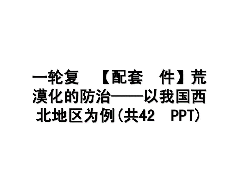 一轮复习【配套课件】荒漠化的防治——以我国西北地区为例(共42张PPT)_第1页