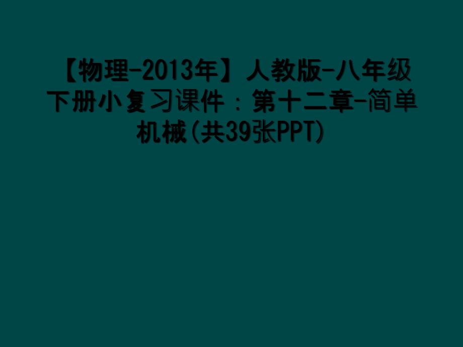 【物理-2013年】人教版-八年级下册小复习课件：第十二章-简单机械(共39张PPT)_第1页