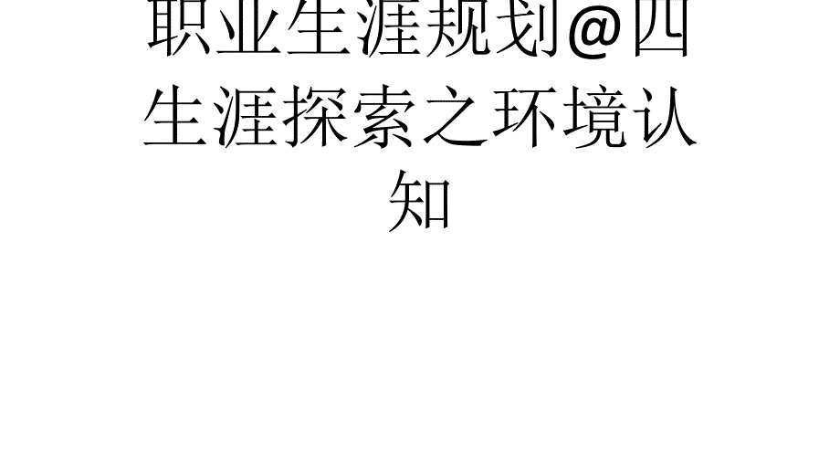 职业生涯规划&amp;ampamp;四生涯探索之环境认知课件_第1页