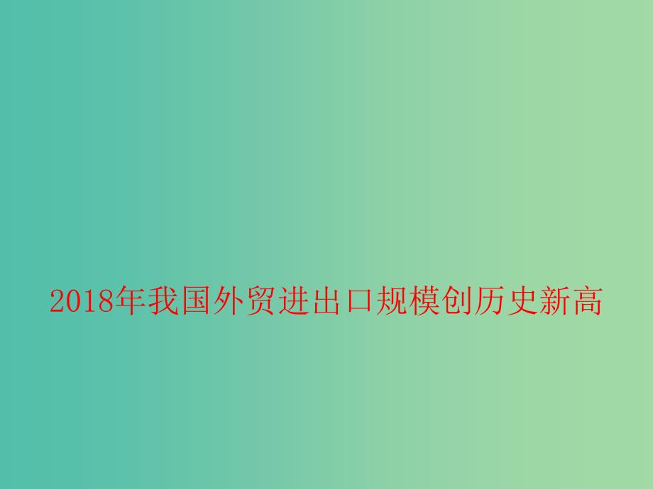 2019高考政治总复习 时政热点 2018年我国外贸进出口规模创历史新高课件.ppt_第1页