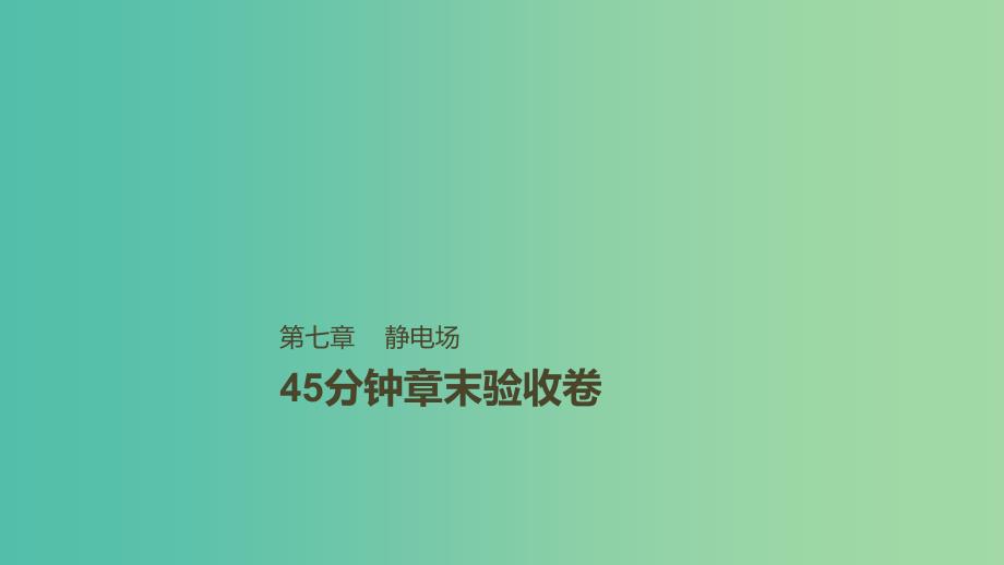 2019年高考物理一轮复习 第七章 静电场45分钟章末验收卷课件.ppt_第1页