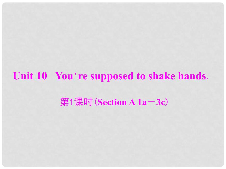 九年级英语全册 Unit 10 You&#39;re supposed to shake hands 第1课时(Section A 1a－3c)课件 （新版）人教新目标版_第1页