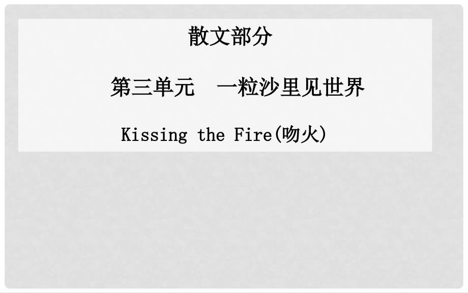 高中语文 一粒沙里见世界Kissing the Fire(吻火)课件 新人教版选修《中国现代散文选读》_第1页