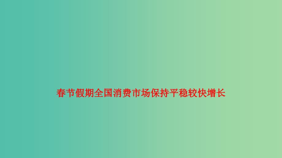 2019年高考政治 时政速递 春节假期全国消费市场保持平稳较快增长课件.ppt_第1页