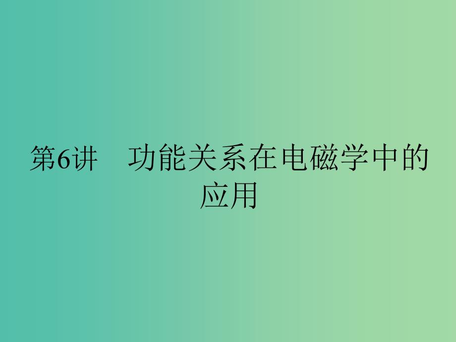 高考物理二轮复习 专题二 第6讲 功能关系在电磁学中的应用课件.ppt_第1页