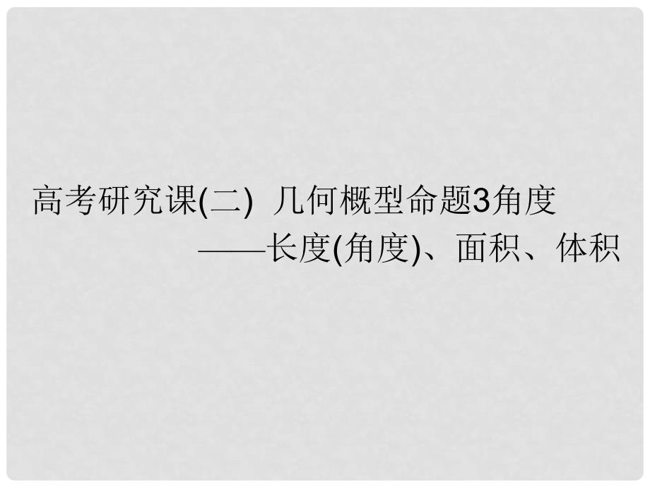 高考数学一轮复习 第十四单元 概率 高考研究课（二）几何概型命题3角度——长度（角度)、面积、体积课件 文_第1页