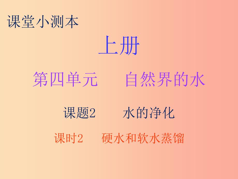 九年级化学上册 第四单元 自然界的水 课题2 水的净化 课时2 硬水和软水 蒸馏（小测本）课件 新人教版.ppt_第1页