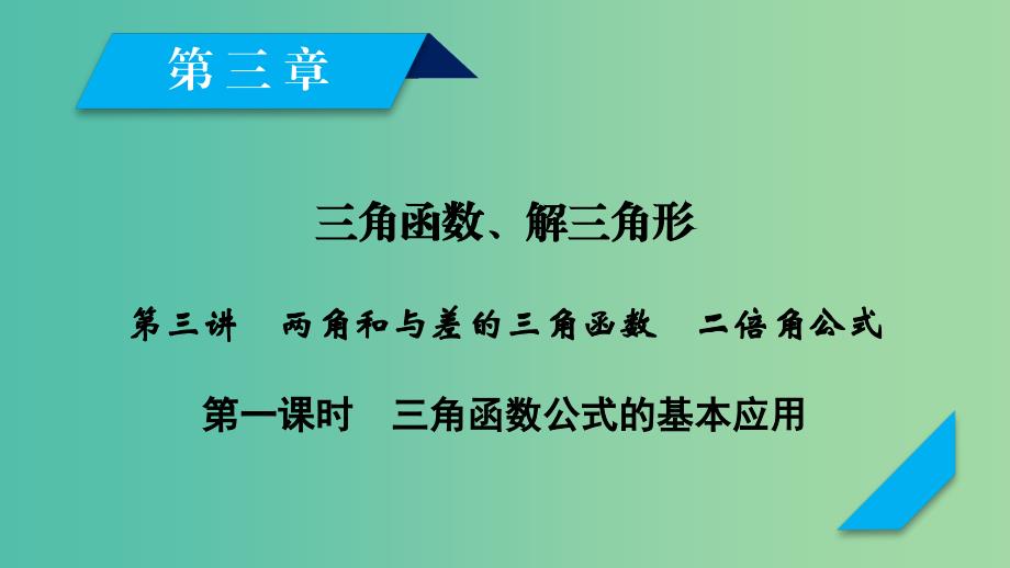 2020高考数学一轮复习 第三章 三角函数、解三角形 第3讲 两角和与差的三角函数 二倍角公式（第1课时）三角函数公式的基本应用课件.ppt_第1页