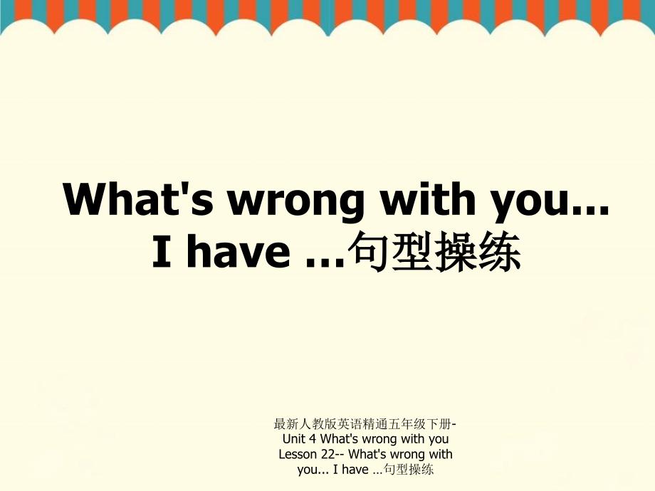 最新人教版英语精通五年级下册Unit4WhatswrongwithyouLesson22Whatswrongwithyou.Ihave句型操练_第1页