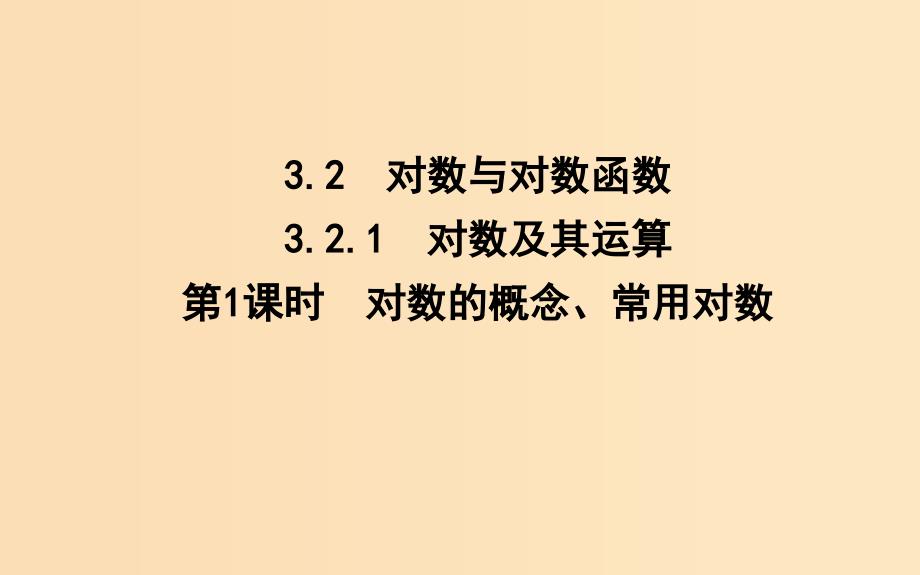 2018-2019学年高中数学第三章基本初等函数(Ⅰ)3.2.1对数及其运算第1课时对数的概念常用对数课件新人教B版必修1 .ppt_第1页