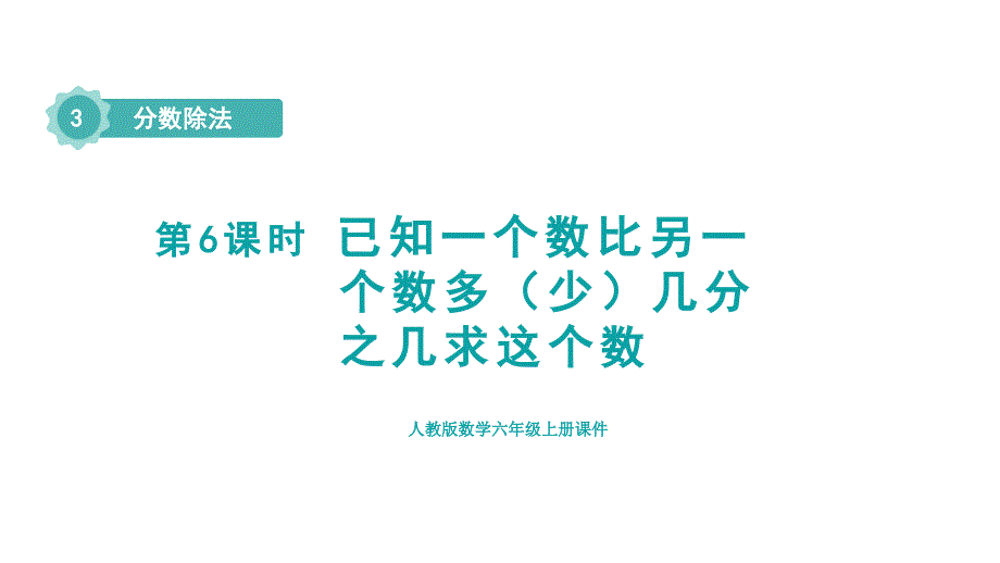 人教版六年级数学上册 第3单元 第6课时 已知一个数比另一个数多（少）几分之几求这个数（授课课件）_第1页