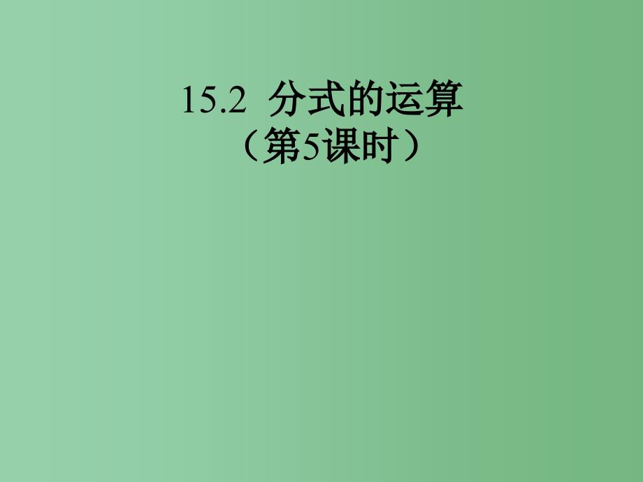 八年级数学上册-15.2-分式的运算课件5-(新版)新人教版_第1页
