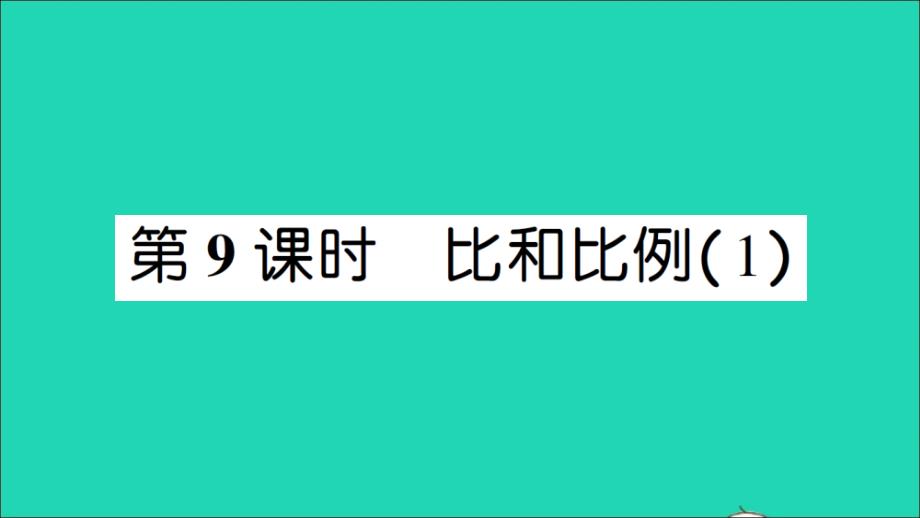 六年级数学下册第6单元整理和复习1数与代数第9课时比和比例1作业名师公开课省级获奖课件新人教版_第1页