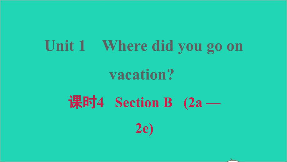 安徽专版2021年秋八年级英语上册Unit1Wheredidyougoonvacation课时4SectionB2a_2e习题课件新版人教新目标版_第1页