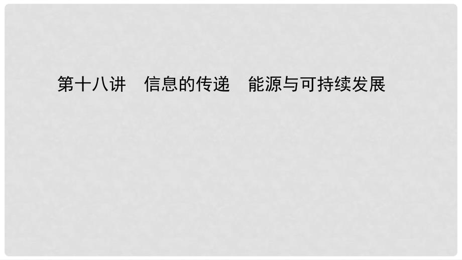 中考物理总复习 第十八讲 信息的传递 能源与可持续发展课件_第1页