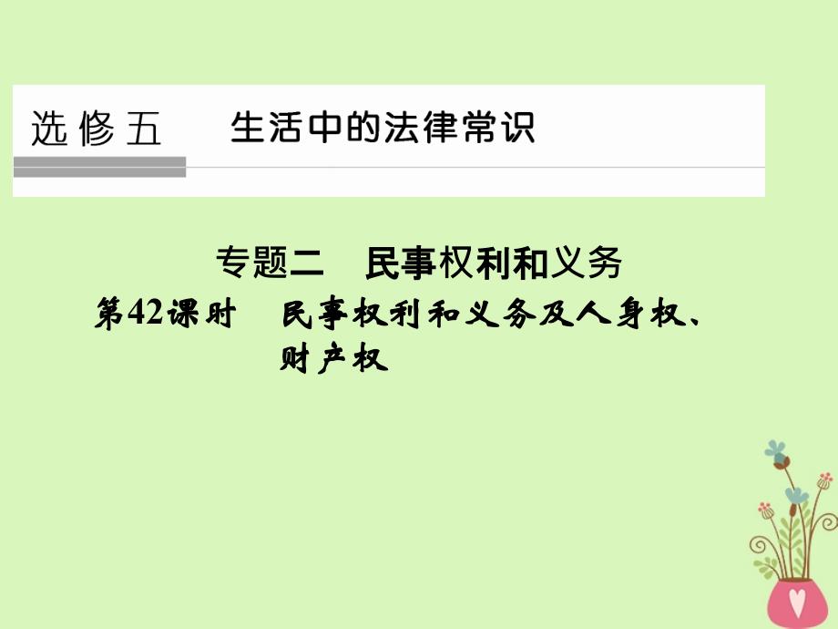 （浙江专版）2019版高考政治大一轮复习 专题二 民事权利和义务 第42课时 民事权利和义务及人身权、财产权课件 新人教版选修5_第1页