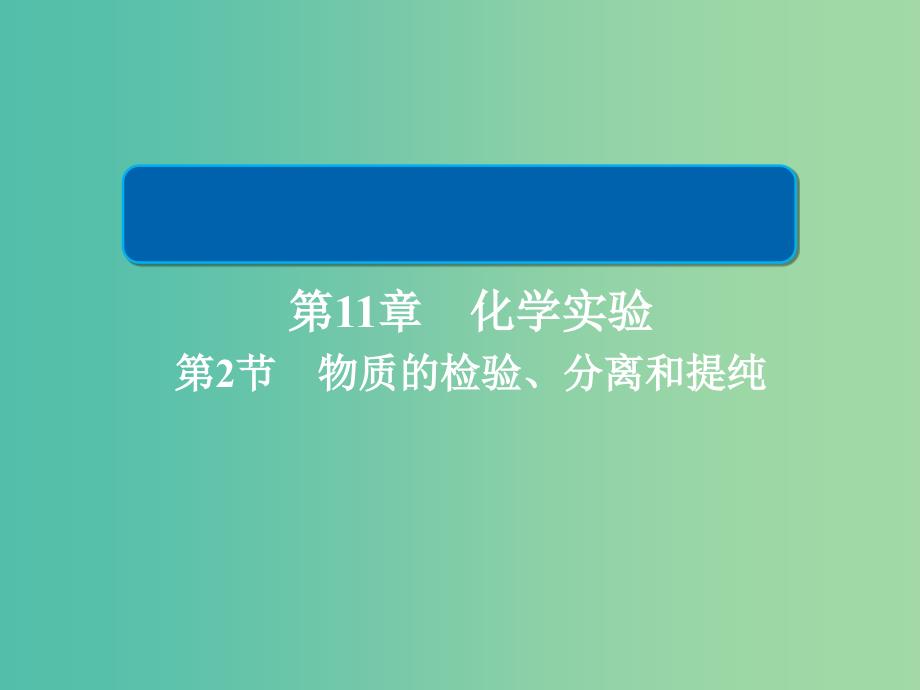 2019高考化学大一轮复习 第11章 化学实验 11-2 物质的检验、分离和提纯课件 新人教版.ppt_第1页