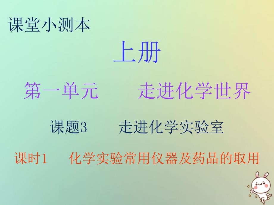 九年级化学上册 第一单元 走进化学世界 课题3 走进化学实验室 课时1 化学实验常用仪器及药品的取用（小测本） （新版）新人教版_第1页