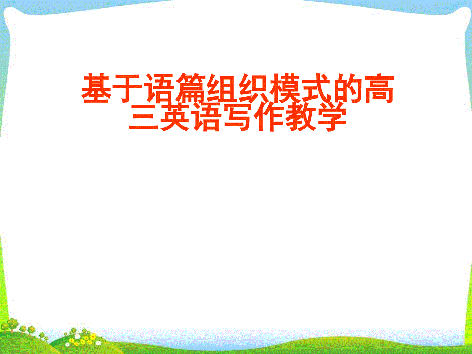 高考英语研讨会课件：基于语篇组织模式的高三英语写作教学_第1页