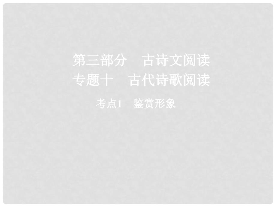 高三语文二轮复习 第三部分 古诗文阅读 专题十 古代诗歌阅读 考点1 鉴赏形象课件_第1页