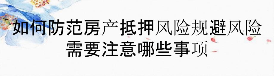 如何防范房产抵押风险规避风险需要注意哪些事项_第1页