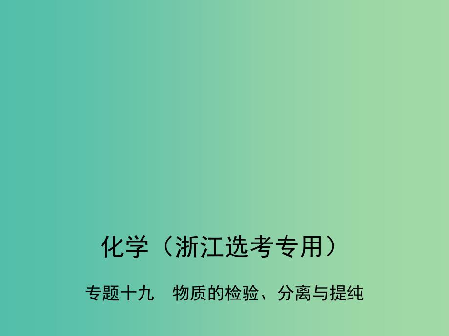 B版浙江鸭专用2019版高考化学总复习第五部分专题十九物质的检验分离与提纯课件.ppt_第1页