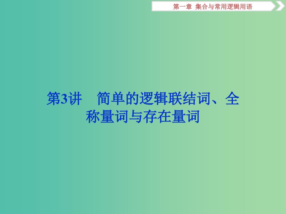 高考数学一轮复习第一章集合与常用逻辑用语第3讲简单的逻辑联结词全称量词与存在量词课件文.ppt_第1页