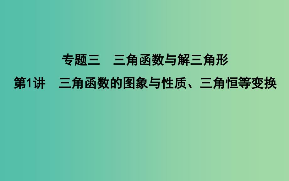 2019届高考数学二轮复习第一篇专题三三角函数与解三角形第1讲三角函数的图象与性质三角恒等变换课件文.ppt_第1页