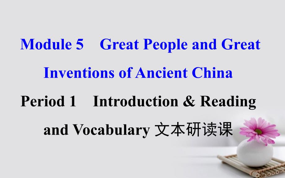 课时讲练通2017-2018学年高中英语 Module 5 Great People and Great Inventions of Ancient China Period 1 Introduction Reading and Vocabulary（文本研读课+探究导学课型）课件 外研版必修3_第1页