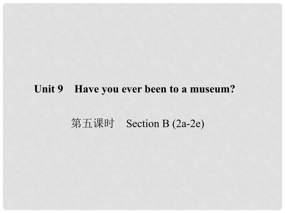 原八年级英语下册 Unit 9 Have you ever been to a museum（第5课时）Section B(2a2e)课件 （新版）人教新目标版_第1页